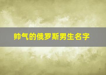 帅气的俄罗斯男生名字