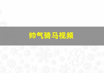 帅气骑马视频