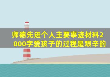 师德先进个人主要事迹材料2000字爱孩子的过程是艰辛的