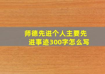 师德先进个人主要先进事迹300字怎么写