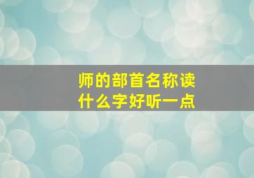 师的部首名称读什么字好听一点