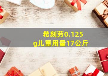 希刻劳0.125g儿童用量17公斤