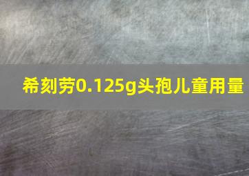 希刻劳0.125g头孢儿童用量