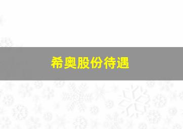 希奥股份待遇