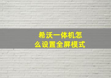 希沃一体机怎么设置全屏模式