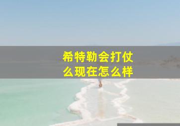 希特勒会打仗么现在怎么样