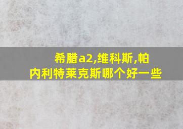 希腊a2,维科斯,帕内利特莱克斯哪个好一些