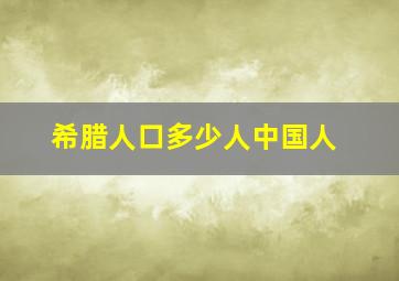 希腊人口多少人中国人