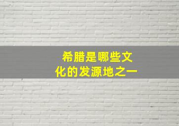 希腊是哪些文化的发源地之一