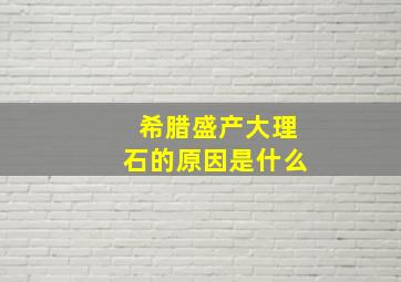 希腊盛产大理石的原因是什么