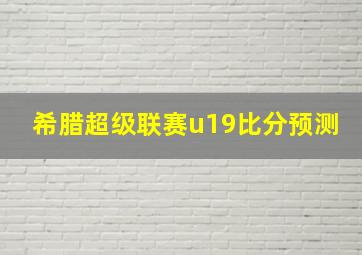 希腊超级联赛u19比分预测