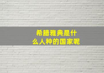 希腊雅典是什么人种的国家呢