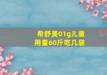 希舒美01g儿童用量60斤吃几袋