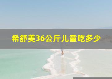 希舒美36公斤儿童吃多少