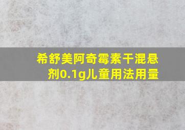 希舒美阿奇霉素干混悬剂0.1g儿童用法用量