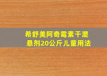 希舒美阿奇霉素干混悬剂20公斤儿童用法