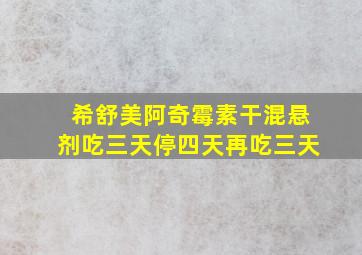 希舒美阿奇霉素干混悬剂吃三天停四天再吃三天