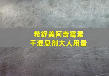 希舒美阿奇霉素干混悬剂大人用量