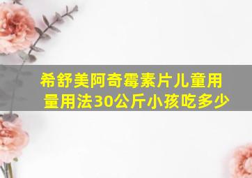 希舒美阿奇霉素片儿童用量用法30公斤小孩吃多少