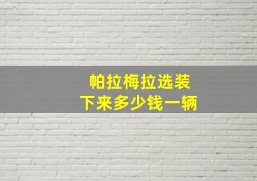 帕拉梅拉选装下来多少钱一辆