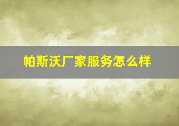 帕斯沃厂家服务怎么样