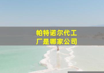 帕特诺尔代工厂是哪家公司