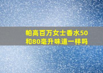 帕高百万女士香水50和80毫升味道一样吗