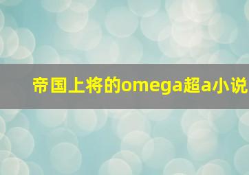 帝国上将的omega超a小说