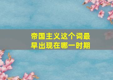 帝国主义这个词最早出现在哪一时期