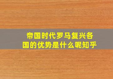 帝国时代罗马复兴各国的优势是什么呢知乎