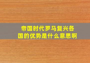 帝国时代罗马复兴各国的优势是什么意思啊