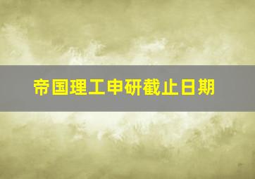 帝国理工申研截止日期