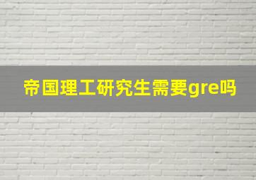 帝国理工研究生需要gre吗