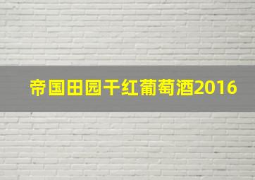 帝国田园干红葡萄酒2016