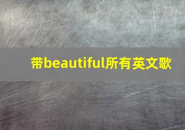 带beautiful所有英文歌