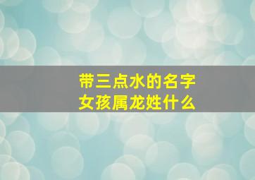 带三点水的名字女孩属龙姓什么