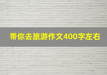 带你去旅游作文400字左右