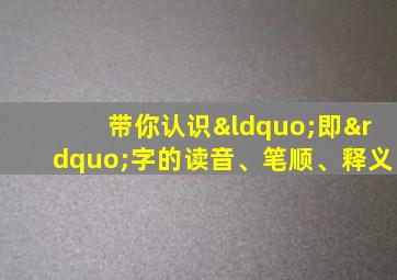 带你认识“即”字的读音、笔顺、释义