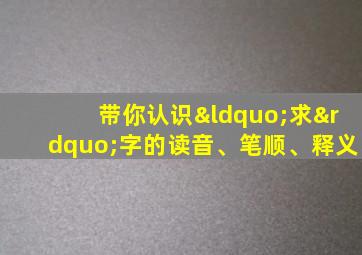 带你认识“求”字的读音、笔顺、释义