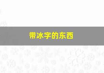 带冰字的东西