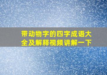 带动物字的四字成语大全及解释视频讲解一下