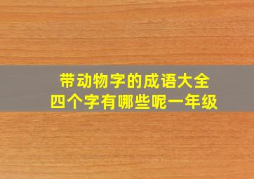 带动物字的成语大全四个字有哪些呢一年级