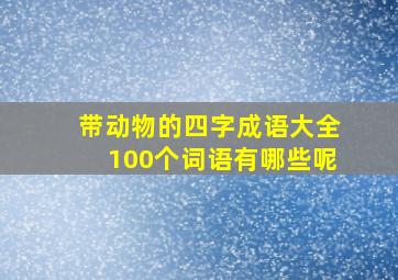 带动物的四字成语大全100个词语有哪些呢