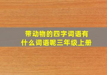 带动物的四字词语有什么词语呢三年级上册