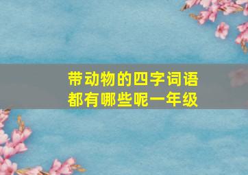 带动物的四字词语都有哪些呢一年级