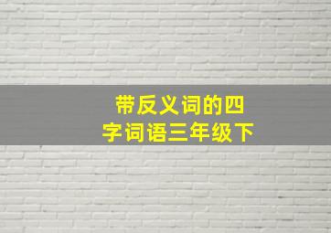 带反义词的四字词语三年级下