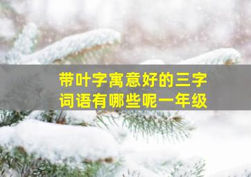 带叶字寓意好的三字词语有哪些呢一年级