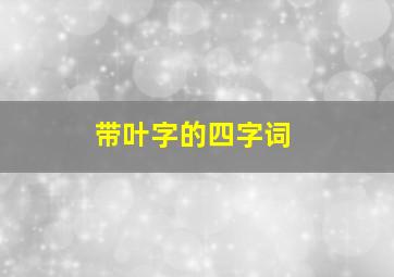 带叶字的四字词