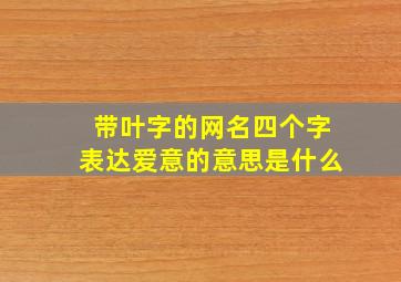 带叶字的网名四个字表达爱意的意思是什么