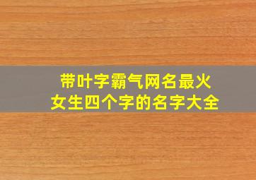 带叶字霸气网名最火女生四个字的名字大全